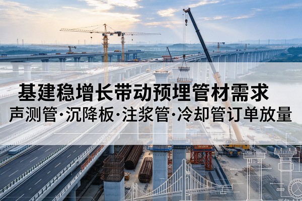 康乐基建稳增长带动预埋监测管材需求，声测管、沉降板、注浆管订单持续放量