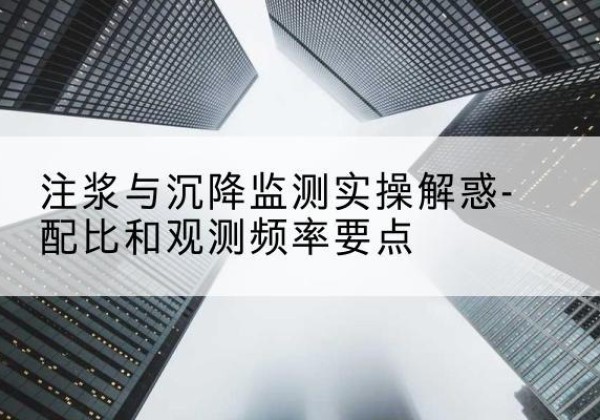 康乐水泥浆配比不当会不会造成注浆管堵管？-注浆与沉降监测实操解惑-配比和观测频率要点