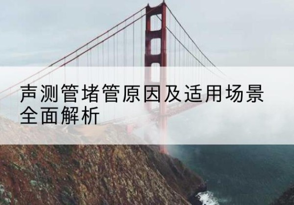康乐声测管堵管的主要原因有哪些？-声测管堵管原因及适用场景全面解析